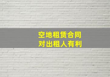 空地租赁合同 对出租人有利